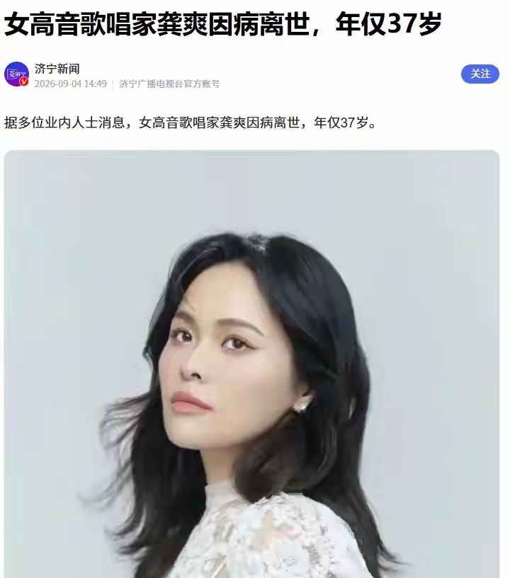 37岁知名女歌手去世！4月演出暴瘦 工作流程曝光，给年轻人提了醒
2026年9月4日，多家媒体证实，女高音歌唱家龚爽因病医治无效离世，终年 37 岁。
刚进9月，接连几位名人纷纷去世。
一个是香港武打演员，一个是影视老戏骨，他们都是因为年到古稀，身体机能下降，再加上疾病缠身，最终离开人世。
可今再 ​