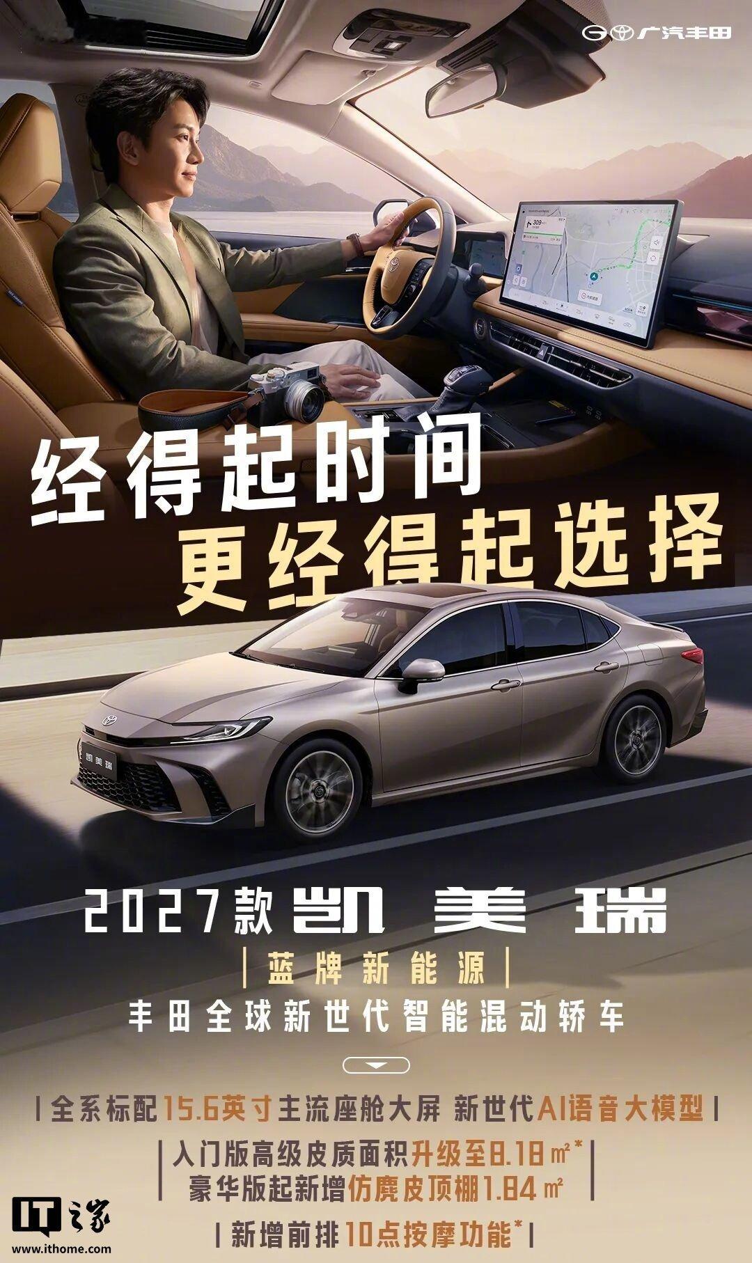 【2027 款广汽丰田凯美瑞上市：智能座舱大升级、小米生态接口，权益价 13.18 万起】2027 款广汽丰田凯美瑞主要增加了一些智能配置，全系标配 15.6 英寸中控屏 +8155 车机芯片，支持 AI 语音大模型，内饰质感提升、新增座椅按摩，动力方面依然搭载 2.0L 燃油、2.0L 和 2.5L 双擎混动系统。 ​