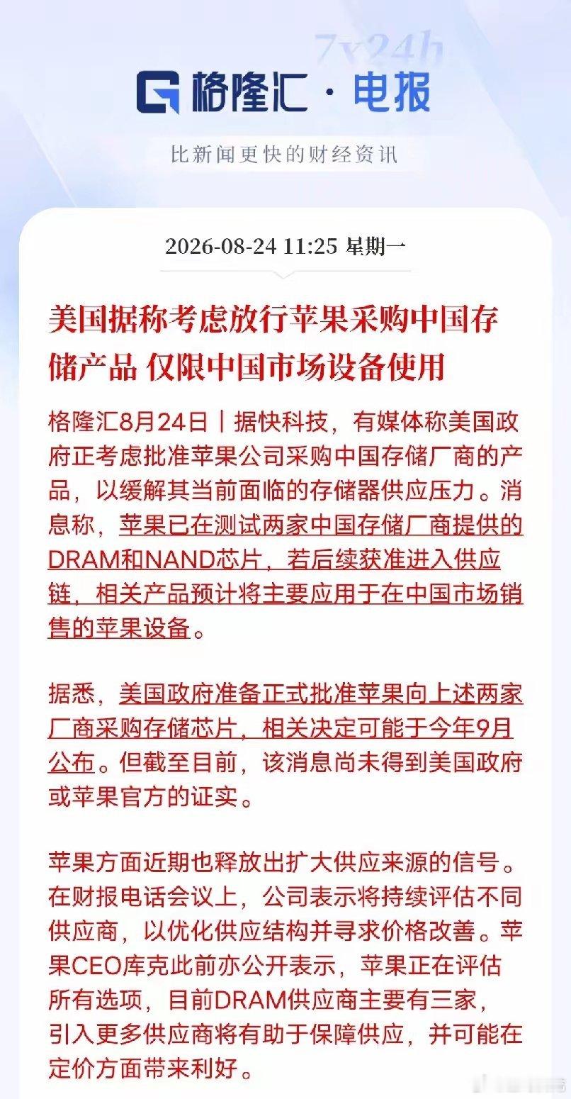 有限松绑引关注：传闻苹果拟采购国产存储芯片，仅限国内机型搭载
​​据媒体消息，美国政府正在考虑批准苹果采购国内存储厂商生产的DRAM、NAND芯片。按照披露的方案，这批芯片如果获批，将仅装配在中国市场销售的苹果设备，不会用于海外版本，相关决定预计9月前后公布。截至目前，该消息尚未得到美国官 ​