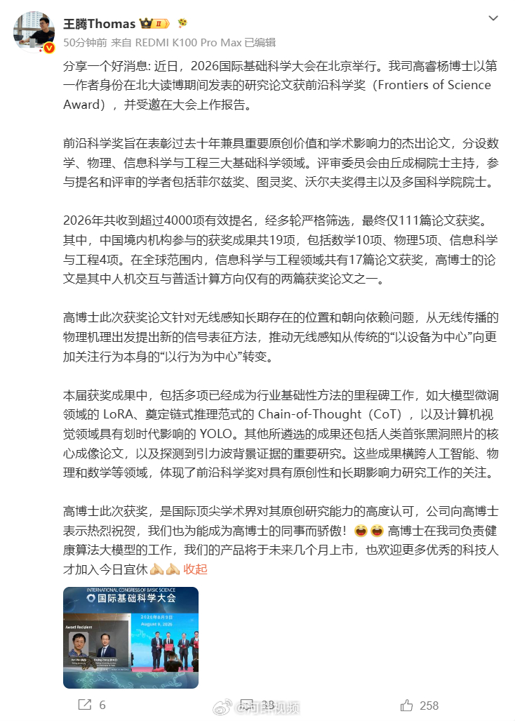 【#王腾透露新品上市时间#】#王腾公司博士拿下前沿科学奖# 8月18日消息，今日，今日宜休科技公司创始人王腾发文称，2026国际基础科学大会在北京举行，今日宜休高睿杨博士以第一作者身份在北京大学读博期间发表的研究论文获前沿科学奖，并受邀在大会上作报告。王腾介绍，高睿杨此次获奖的论文，针对无线 ​
