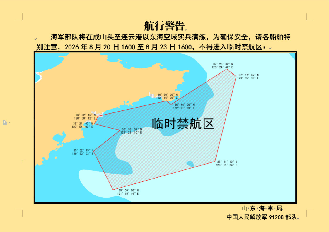 航行警告！实兵演练，禁止驶入

海军部队将在成山头至连云港以东海空域实兵演练，为确保安全，请各船舶特别注意，2026年8月20日1600至8月23日1600，不得进入以下10点连线围成的临时禁航区：

北纬37度26分32秒，东经123度24分42秒

北纬37度17分45秒，东经123度35分31秒

北纬35度41分12秒，东经123度1 ​