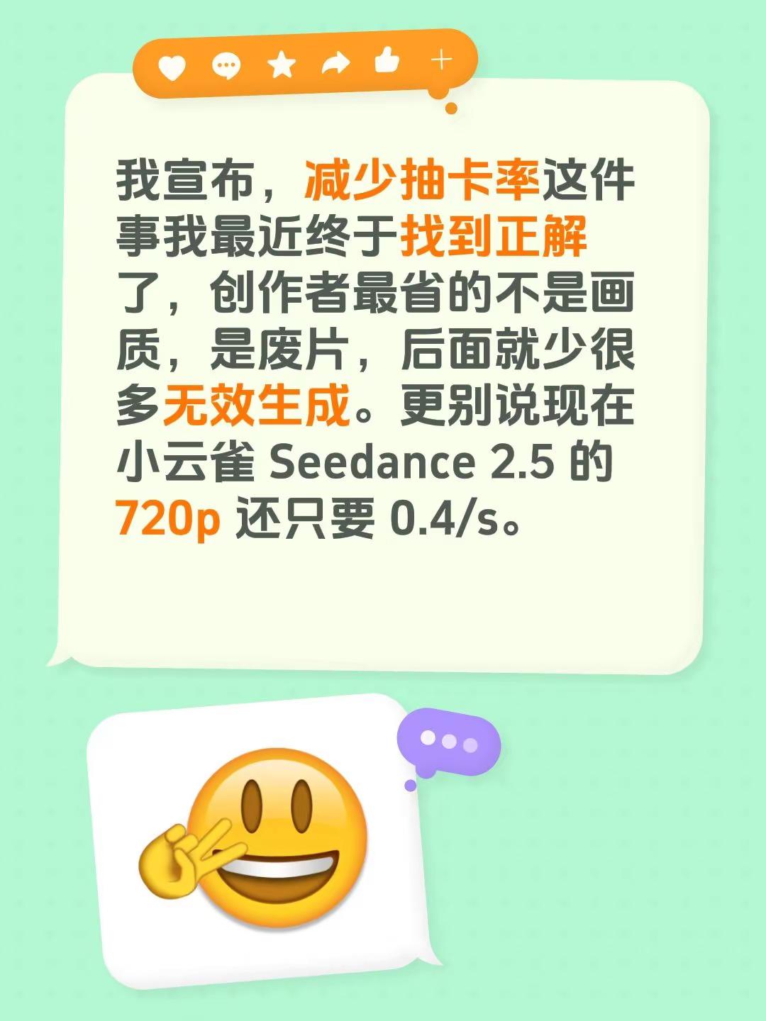 我宣布，减少抽卡率这件事我最近终于找到正解了，创作者最省的不是画质，是废片，后面就少很多无效生成。更别说现在小云雀 Seedance 2.5 的 720p 还只要 0.4/s。 seedance