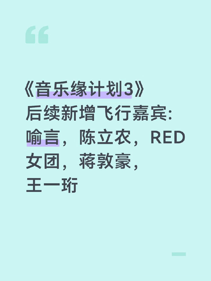 网传综艺《音乐缘计划3》后续将新增飞行嘉宾，喻言、陈立农、RED女团、蒋敦豪、王一珩陆续加盟。多位不同风格的音乐人加入，节目舞台看点进一步增加。目前属于网传阵容，最终嘉宾名单请以节目官方公布为准。