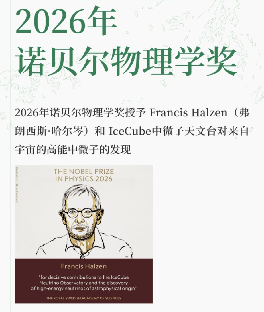 2026年诺贝尔物理学奖
瑞典皇家科学院将2026年诺贝尔物理学奖授予 Francis Halzen（弗朗西斯·哈尔岑），表彰他对IceCube中微子天文台的关键贡献，以及对来自宇宙的高能中微子的发现。
中微子这块确实是实至名归，甚至早几年得奖也没有问题。中国江门有一个实验室在做这个事情，研究中微子