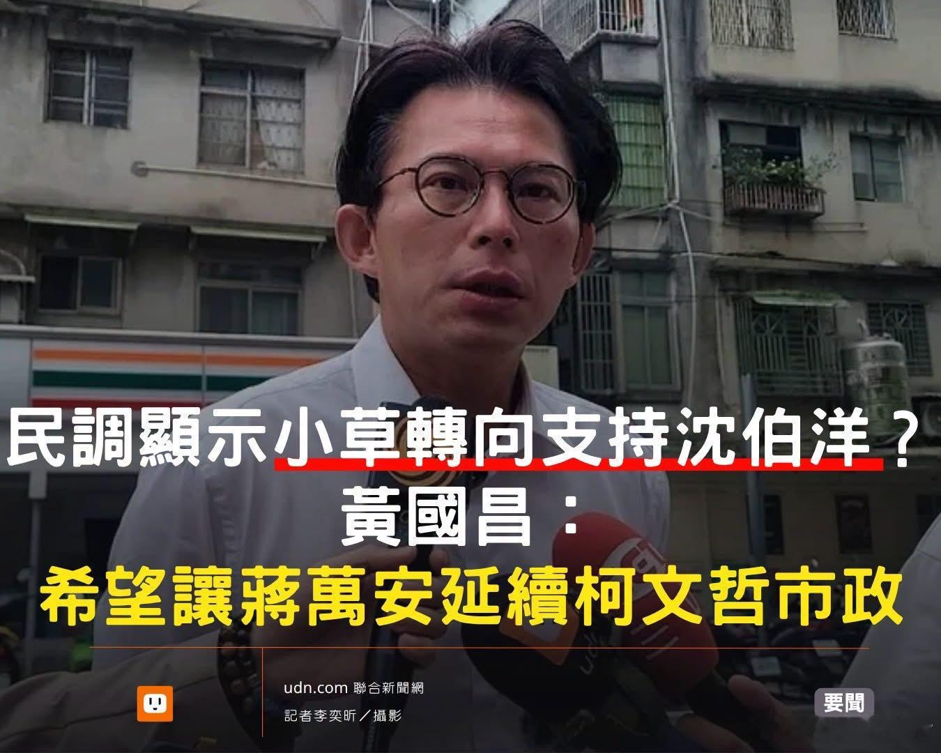 【民调显示小草转向支持沈伯洋？黄国昌：希望让蒋万安延续柯文哲市政】联合报民调显示，2022年台北市长投给黄珊珊的选民，这次有55%支持沈伯洋。 ​​​