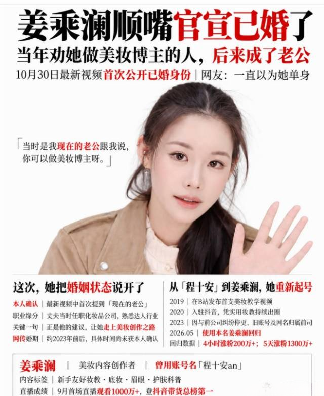 顶流美妆博主官宣已婚！姜乘澜低调披露爱情故事，温柔守护平凡幸福
 
近日，千万粉顶流美妆博主姜乘澜（原程十安）做客鲁豫访谈，首次大方官宣已婚消息，温柔低调的发言瞬间引爆网络热搜。不同于网红常见的高调官宣、流量营销，她全程淡然分享，不炒作、不张扬，尽显清醒通透的处事态度。
 
作为无数网友的美妆启蒙老