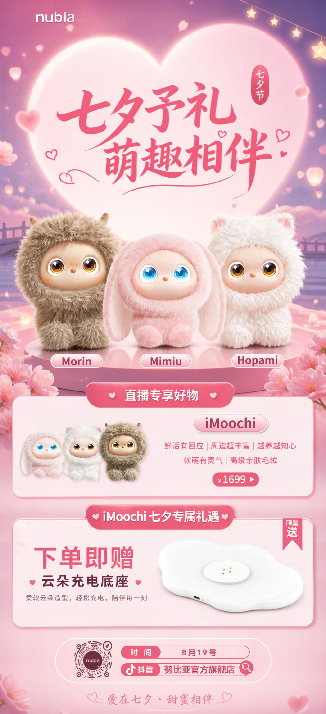 💖七夕予礼，萌趣相伴✨
#iMoochi# 萌趣玩偶七夕专场来袭
鲜活互动，软萌治愈，越养越知心
🎁下单即赠云朵充电底座（限量）
⏰8月19日，锁定努比亚官方旗舰店 抖音直播间，赴一场甜蜜之约～ ​​​​