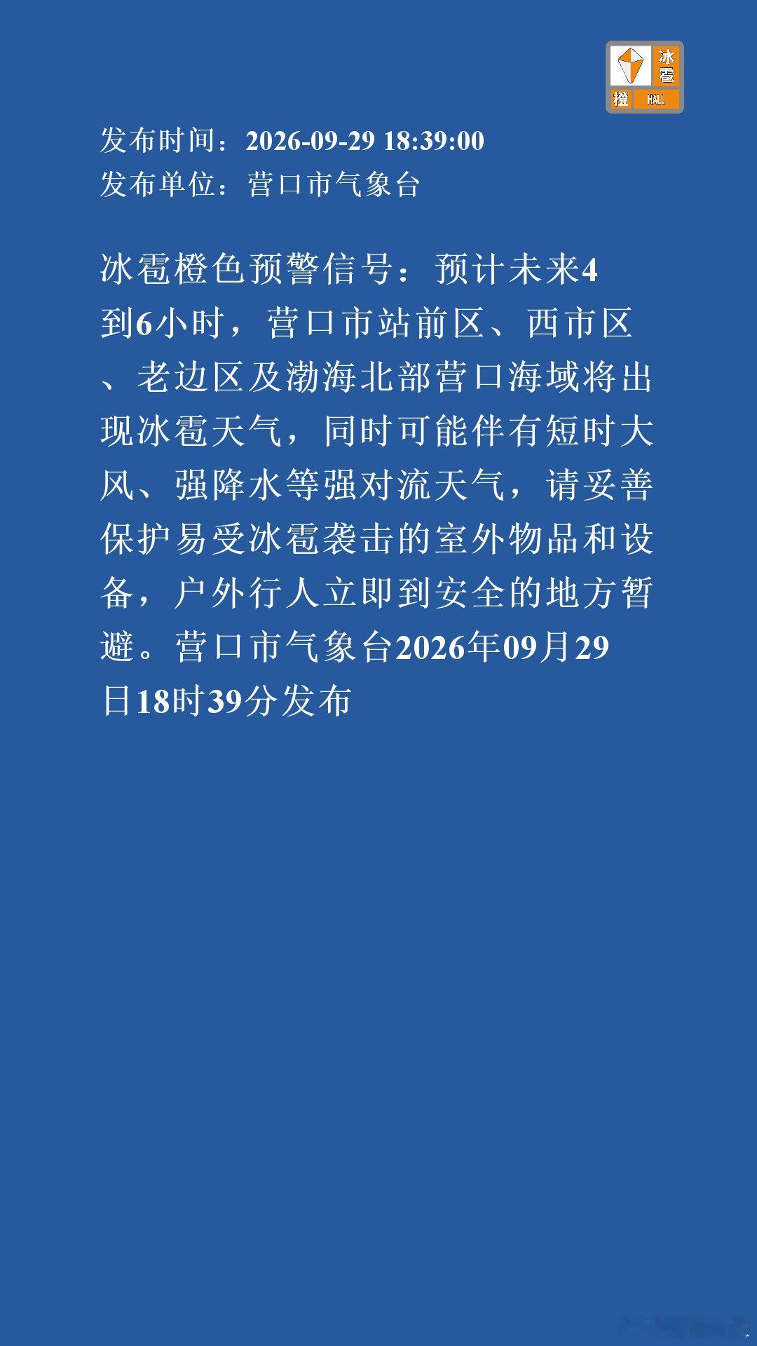 冰雹橙色预警信号：预计未来4到6小时，营口市站前区、西市区、老边区及渤海北部营口海域将出现冰雹天气，同时可能伴有短时大风、强降水等强对流天气，请妥善保护易受冰雹袭击的室外物品和设备，户外行人立即到安全的地方暂避。营口市气.. ​