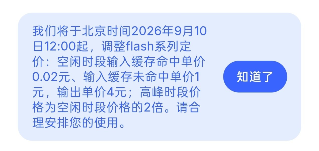 DeepSeek发布价格调整公告，从北京时间 2026 年 9 月 10 日 12:00 起，调整 flash 系列定价：空闲时段输入缓存命中单价 0.02 元、输入缓存未命中单价 1 元，输出单价 4 元；高峰时段价格为空闲时段价格的 2 倍。 ​