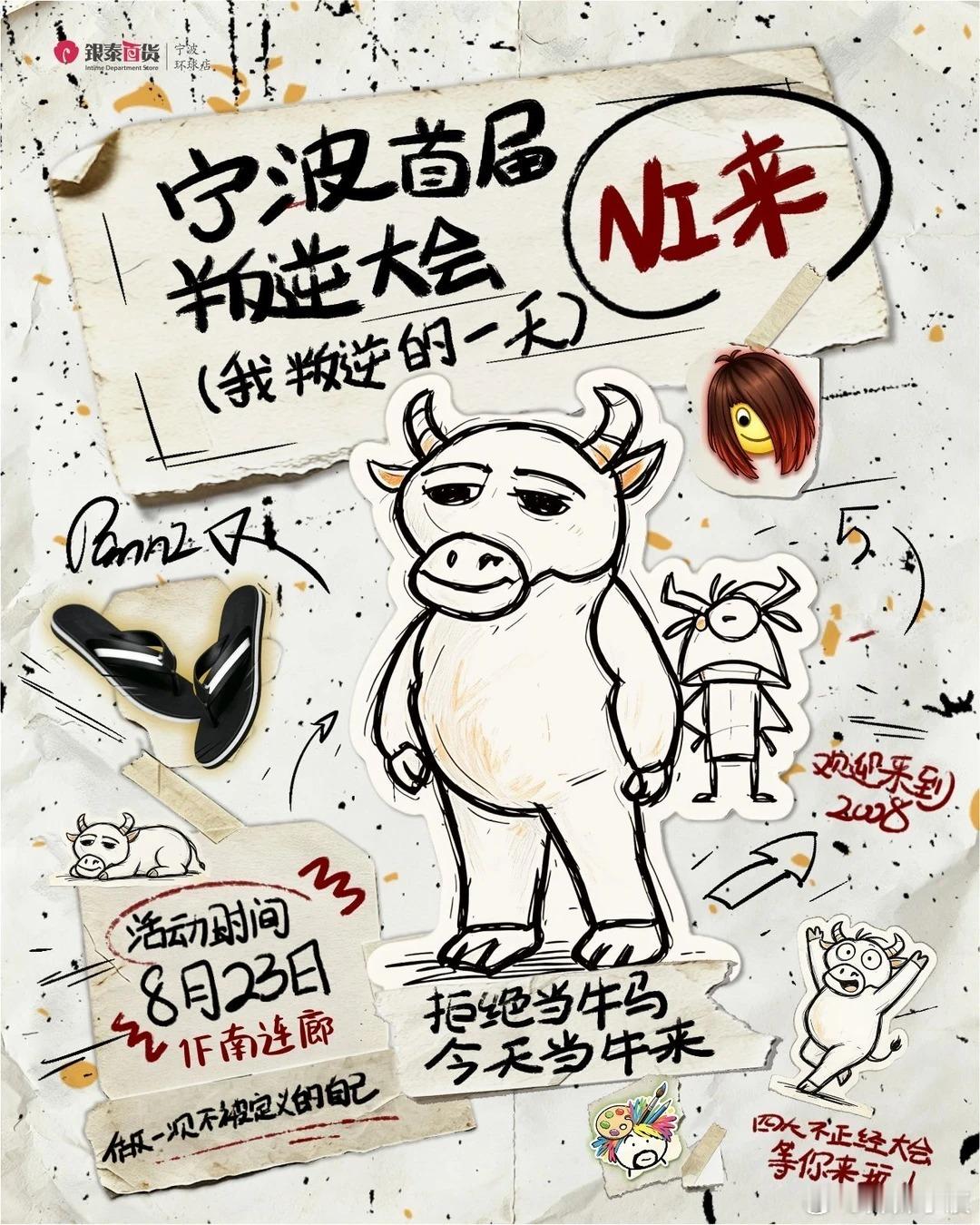 宁波首届叛逆大赛❗️牛来❗️
刷到我 说明你也是同类😚
8.23叛逆一日游
到场直接开搞三件事：
1、复古QQ空间墙打卡，火星文来啦
“埗崾轻易试喒，否则伱哙被莪菂魅力闪瞎”
打卡发贴集赞得积分
2、画牛来海报 or 叛逆创作🐂
给你一张纸 爱画啥画啥
画得越抽象 分数越抽象
3、甩拖鞋大赛🩴
重点 ​