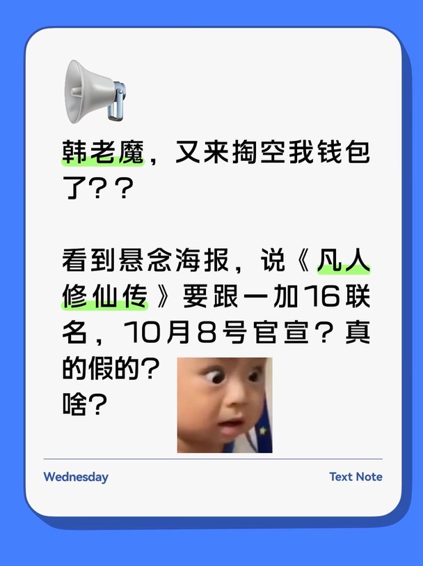 韩老魔，又来掏空我钱包了？？
	
看到悬念海报，说《凡人修仙传》要跟一加16联名，10月8号官宣？真的假的？
	
是韩立定制机，还是联名礼盒啊？本来没咋关注，线下摸过一加16，看着还行。要是真联名，我可能真忍不住。
	
道友们蹲不蹲？你们希望出啥？#一加16