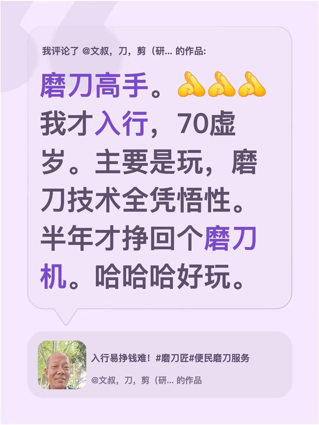 我评论了@文叔，刀，剪（研磨） 的作品：磨刀高手。我才入行，70虚岁。主要是玩，磨刀技术全凭悟性。半年才挣回个磨刀机。哈哈哈好玩。