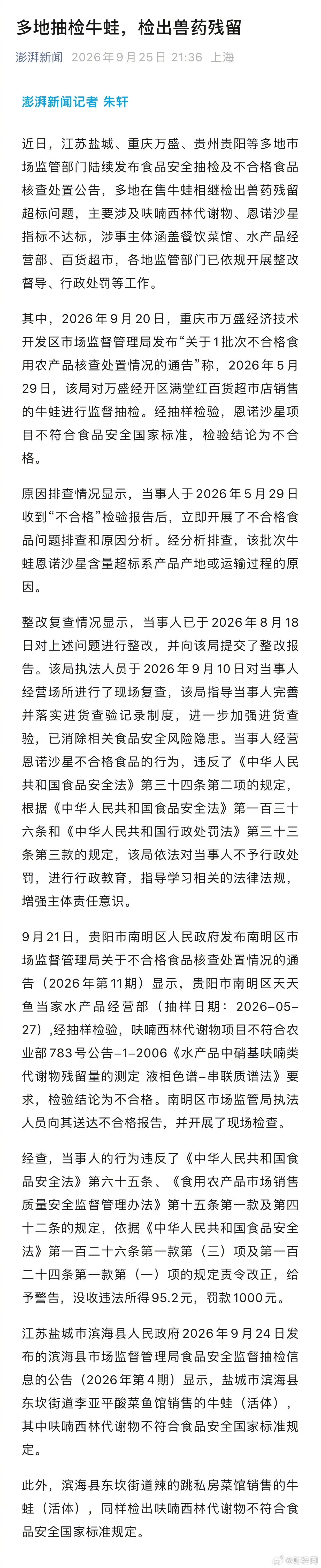 【#多地抽检牛蛙检出兽药残留#】近日，江苏盐城、重庆万盛、贵州贵阳等多地市场监管部门陆续发布食品安全抽检及不合格食品核查处置公告，多地在售牛蛙相继检出兽药残留超标问题，主要涉及呋喃西林代谢物、恩诺沙星指标不达标，涉事主体涵盖餐饮菜馆、水产品经营部、百货超市，各地监管部门已依规开展整 ​