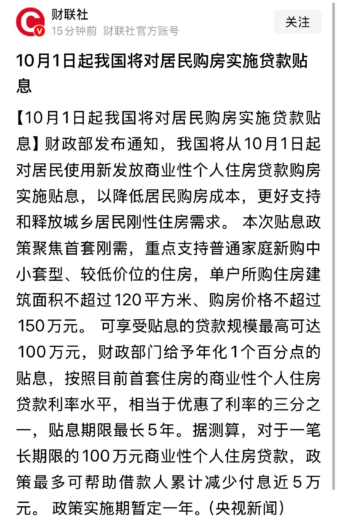 重磅楼市新政！
从10月1日起对居民使用新发放商业性个人住房贷款购房实施贴息。
传言近一年，终于靴子落地了。
贴息1个百分点，最长5年。
主要是中小套型、中低总价的房子。
主要利好三四五线城市的买房人。
高端购房者、高房价城市的买房人，基本难沾雨露[允悲] ​