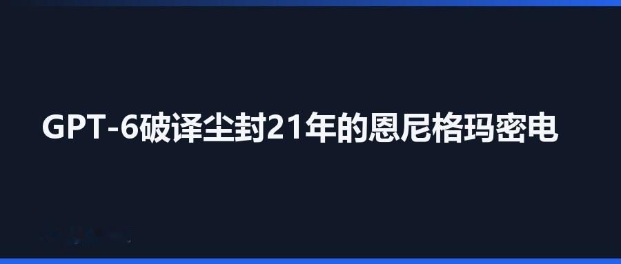 GPT-6破译尘封21年的恩尼格玛密电