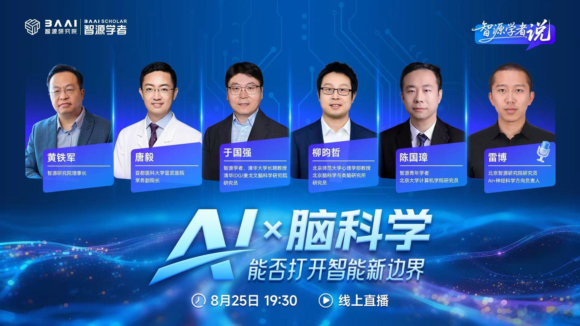 智源学者说：AI x 脑科学，能否打开智能新边界？
时间：8月25日（周二）19:30-21:00
当人工智能不断突破能力边界，我们是否需要回到大脑寻找智能的答案？本场直播邀请了来自北大、清华、宣武医院、脑科学研究所的专家，围绕脑科学如何启发下一代人工智能、AI如何推动脑科学研究等前沿问题展开讨论，共 ​