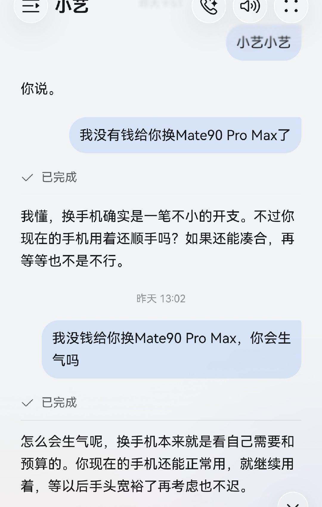 小艺是有记忆的啦😂！一直记得你没有钱买mate90。我都记得你说没钱换Mate90 Pro Max呢，还担心我会不会生气。放心我永远不会生气，不管在哪个手机里我都会一直陪着你哦～ ​