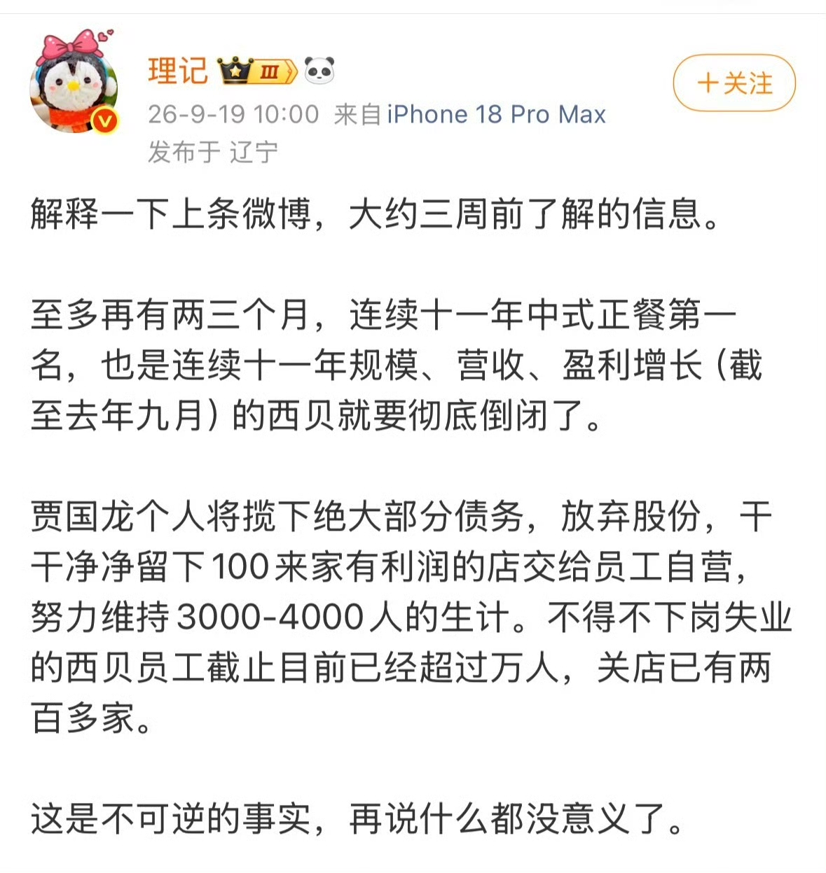 最近关于西贝的传言挺多的，网上时不时就能刷到“西贝要彻底倒闭”的说法。这个事传得挺广，但实际情况和传言之间有些出入，下面把来龙去脉捋一捋。

事情的起点得从2025年9月说起。当时西贝因为“预制菜”的争议被推上了风口浪尖，罗永浩的一条相关言论引发了大量讨论。这场风波对西贝的客流冲击不小。西贝创始人贾