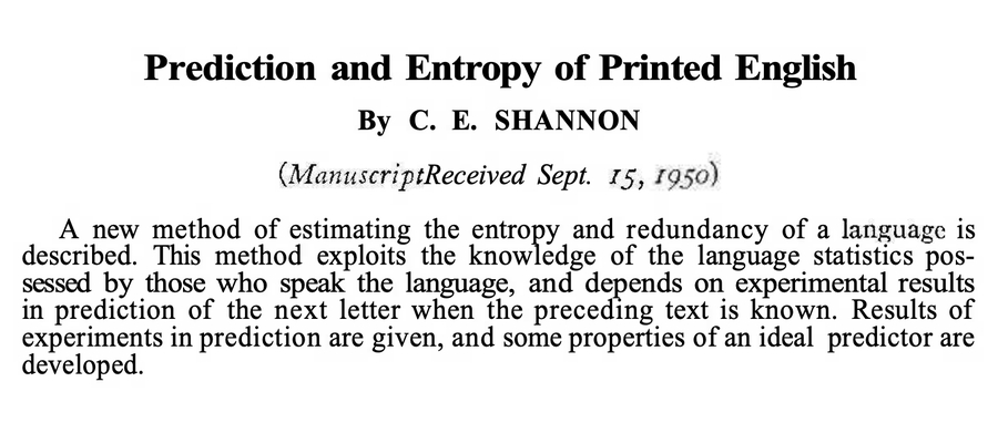 #今天要来点人工智能吗？# 

信息论之父香农（Claude Shannon）在 75 年前估算过，英语大约有 75% 的冗余。也就是说，很多字母或词语并不是信息必需的，因为上下文能帮你预测。

熵的概念：如果考虑句子或短语的长程上下文，英语的熵（信息量）大约只有 每个字母 1 bit 左右。这意味着理论上可以把英语 ​