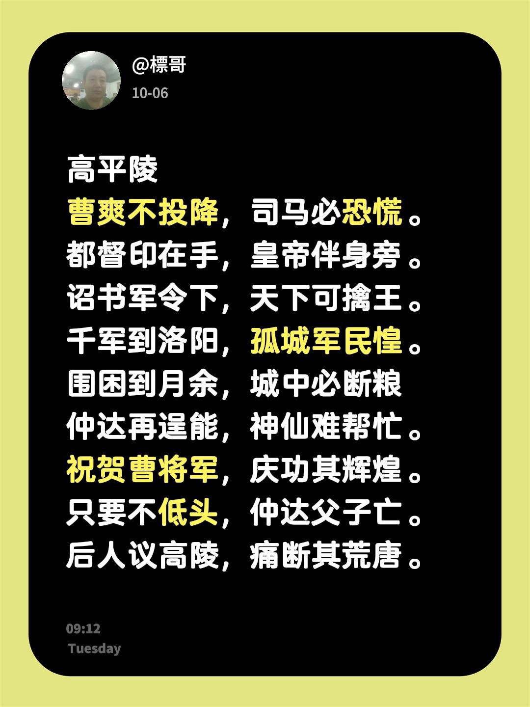 高平陵
曹爽不投降，司马必恐慌。都督印在手，皇帝伴身旁。诏书军令下，天下可擒王。
千军到洛阳，孤城军民惶。围困到月余，城中必断粮
仲达再逞能，神仙难帮忙。
祝贺曹将军，庆功其辉煌。只要不低头，仲达父子亡。
后人议高陵，痛断其荒唐。