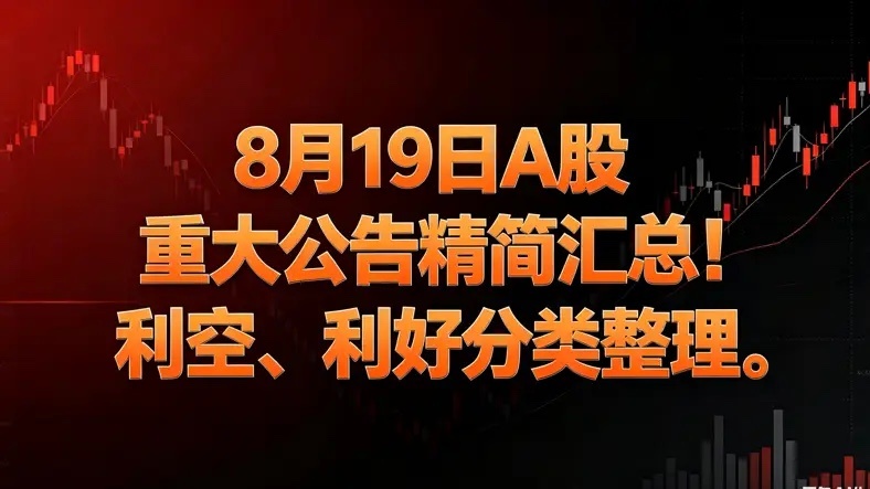 8月19日A股晚间重磅公告精简分类汇总

一、重大利好
1、超级大单
赛意信息：签署64.5亿元高性能算力服务合同，对中长期业绩形成利好
罗博特科：拿下1.09亿元海外量产耦合设备订单
风范股份：中标1.29亿元南方电网工程项目
华康洁净：中标6139.69万元医疗专项建设项目

2、大额投资扩产
中微公司：拟35 ​