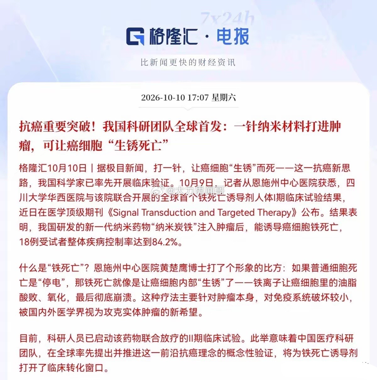 重磅利好！国产抗癌新药，横空出世！
 
周末传来大消息：中国科研团队全球率先验证全新抗癌思路——打一针纳米材料，直接让癌细胞“生锈死亡”。这款纳米炭铁药物，专打实体瘤，不像传统化疗好坏通杀，对免疫系统伤害更小。
 
一期临床数据亮眼：18位受试者，疾病控制率84.2%。二期联合放疗试验已经开 ​