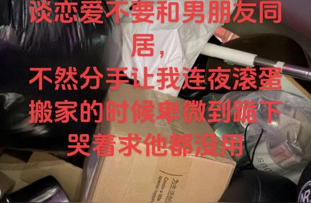 谈恋爱不要和男朋友同居，不然分手让我连夜滚蛋搬家的时候卑微到跪下哭着求他都没用