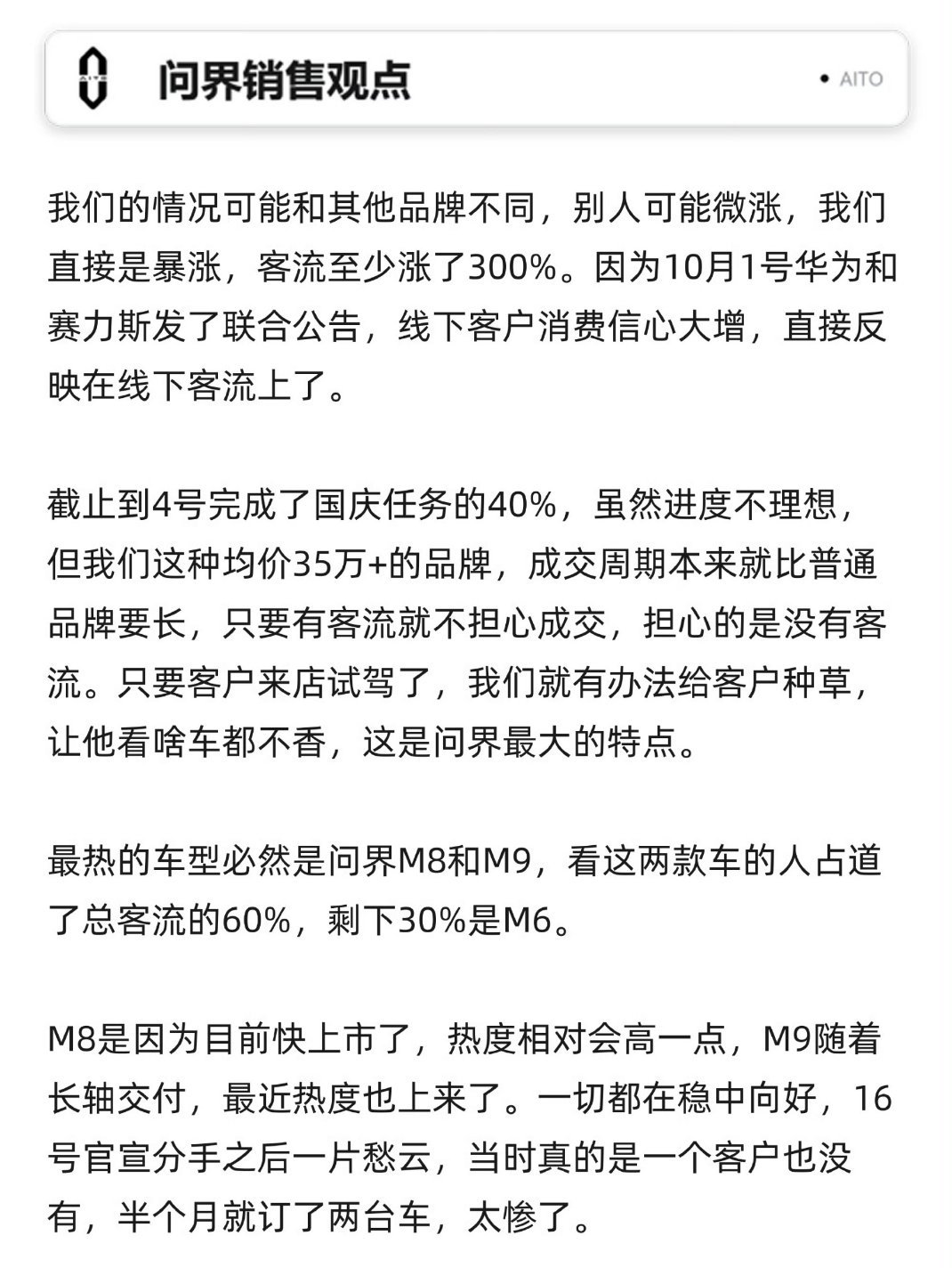 来自孙少军的销售采访问界篇:整个国庆进店量至少涨了300％，因为10月1号华为和我们赛力斯发布了公告，线下客户直接信心大增。
最热的车型是问界M8和M9占总人群的60%，剩下的30%是问界M6。
看的出来华为和赛力斯的和好，对于消费者影响很大。 ​