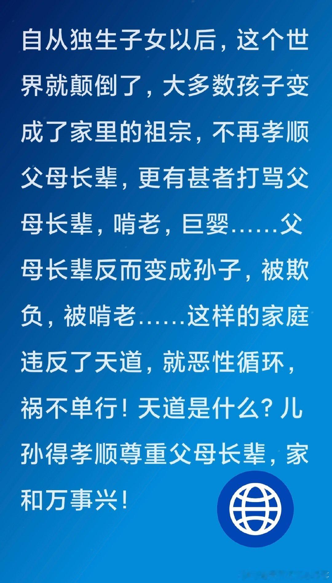 自从独生子女以后，这个世界就颠倒了，大多数孩子变成了家里的祖宗，不再孝顺父母长辈，更有甚者打骂父母长辈，啃老，巨婴……父母长辈反而变成孙子，被欺负，被啃老……这样的家庭违反了天道，就恶性循环，祸不单行！天道是什么？儿孙得孝顺尊重父母长辈，家和万事兴！ ​