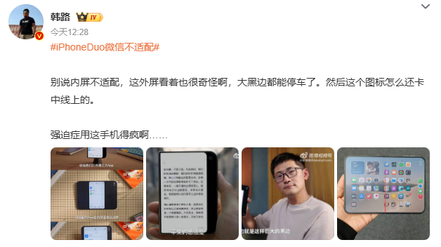 【#韩路说强迫症用iPhoneDuo得疯#】#韩路回应iPhoneDuo微信不适配#

近日，iPhone Duo解禁，目前最突出的短板就是 App 适配，展开大屏后多款热门应用会出现大面积黑边，画面没法铺满屏幕，观感割裂。

微信依旧识别为普通 iPhone，没有平板模式，不支持双账号同时在线，大屏优势没能发挥出来。韩路调侃 ​