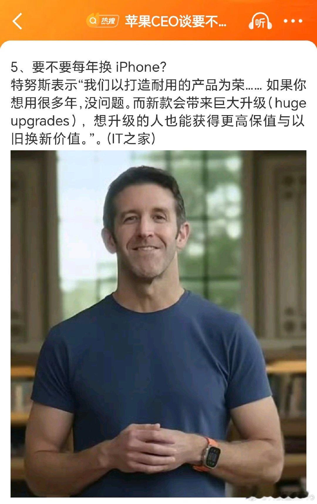 #苹果CEO谈要不要每年换iPhone#新CEO的回答水平很高：“我们以打造耐用的产品为荣”。

确实，不管是iPhone还是安卓的高端旗舰，除了财力雄厚或者是对新技术格外追求的，没必要每年都换新机，用个两三年没有任何问题。 ​