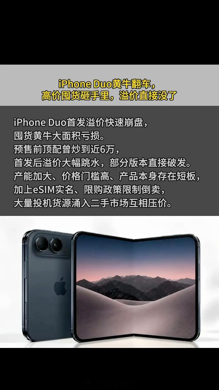 苹果首款折叠屏iPhone Duo预售及首销期间，黄牛囤货遭遇溢价暴跌，有经销商百万订单由盈转亏，炒机神话彻底破灭。  一、溢价暴跌与亏损现状- 行情跳水：预售初期顶配机型溢价被炒至5.8万元，首发日
