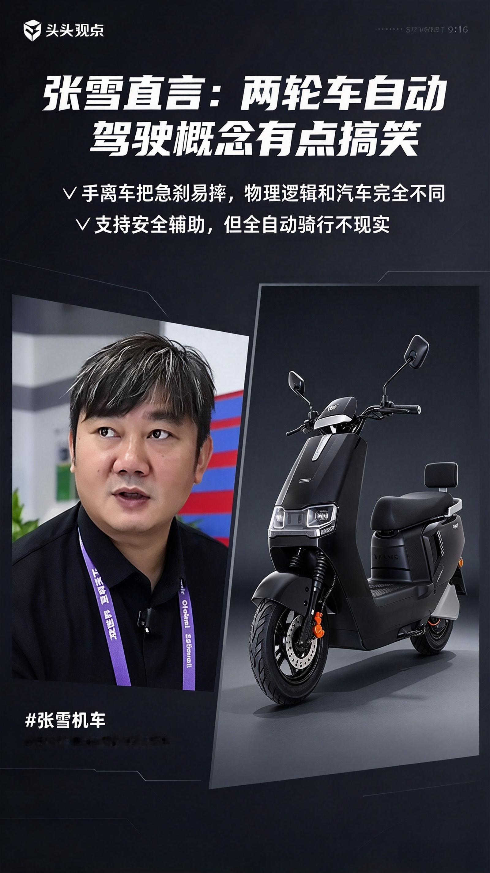 张雪评两轮车自动驾驶概念 
广交会现场，张雪机车创始人张雪一句话直接引爆讨论：**两轮车搞自动驾驶，这个概念有点搞笑。**

他的逻辑特别直白，完全是老车手的实战视角。
四轮车能自动驾驶，是车子本身稳，踩刹车人坐在座舱里不会摔。但摩托车不一样，属于动态平衡。
遇到突发情况急刹，如果手离开车把，人根本