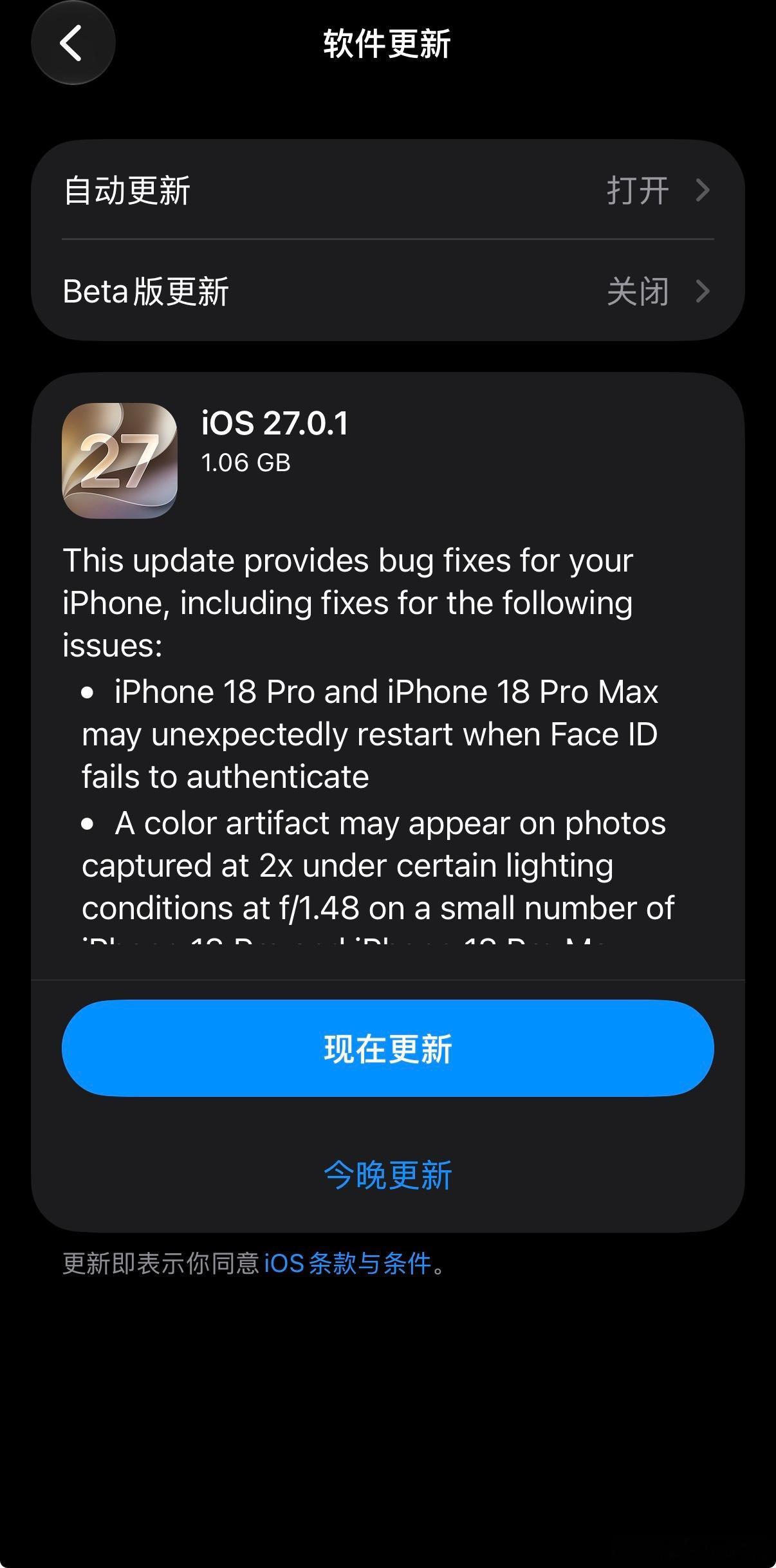苹果发布 iOS27 .0.1，冲吧 
iOS 27.0.1 的新内容：
iPhone 18 Pro 和 iPhone 18 Pro Max 在 Face ID 认证失败时可能会意外重启
在某些光线条件下，使用 f/1.48 光圈以 2x 模式拍摄的照片上，少数 iPhone 18 Pro 和 iPhone 18 Pro Max 设备可能会出现颜色伪影
同时打开通知中心和控制中心可能会导致触 ​