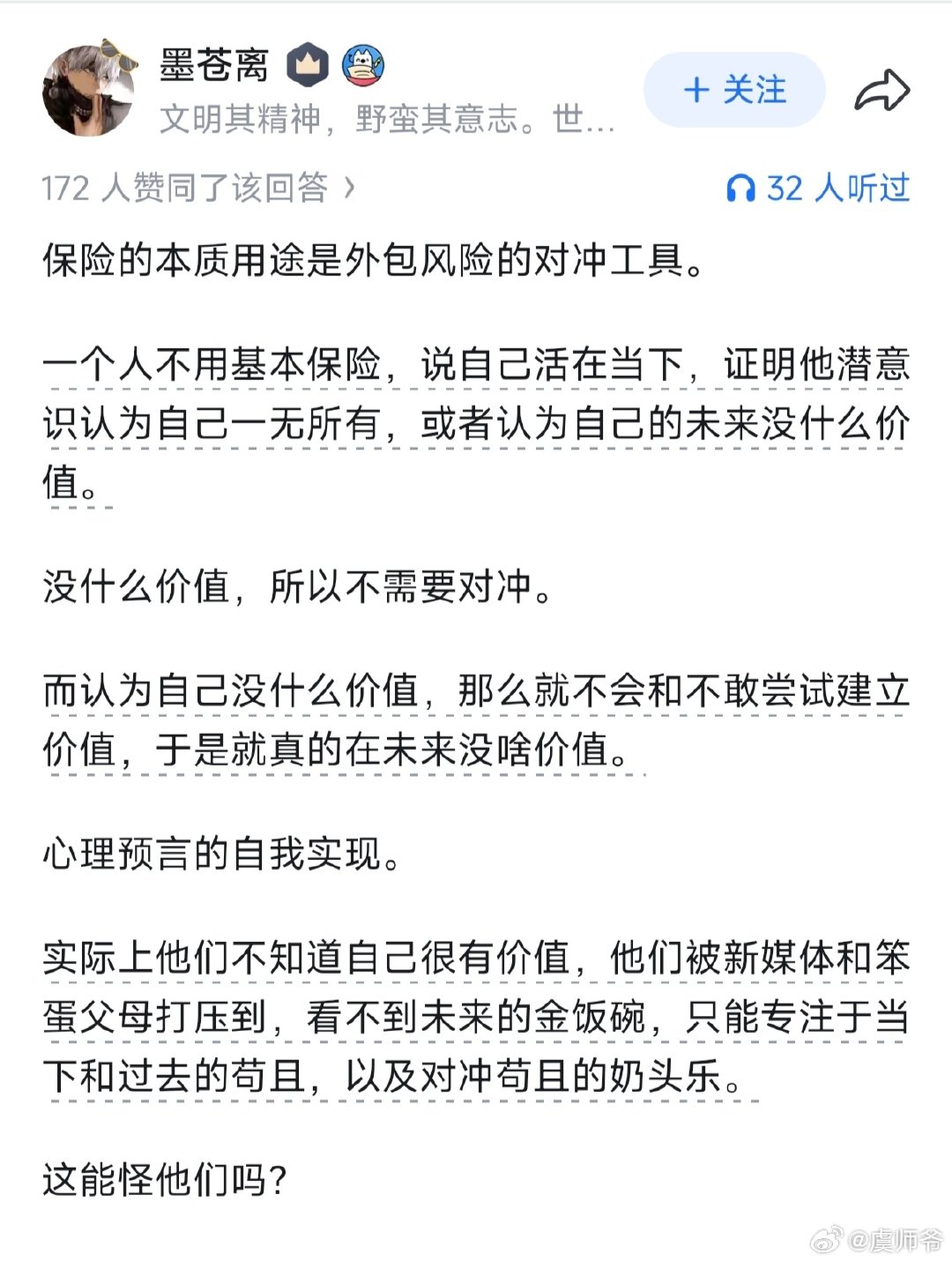 保险的本质用途，是外包风险的对冲工具。一个人不用基本保险，说自己活在当下，证明他潜意识认为自己一无所有，或者认为自己的未来没什么价值。

没什么价值，所以不需要对冲。

#人社部要把未参保人员找到# ​