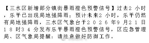 【三水区新增部分镇街暴雨橙色预警信号】过去2小时，乐平已出现局地强降雨；预计未来2小时，乐平仍然有局地强降雨，三水区气象台于2026年9月21日18时34分发布乐平暴雨橙色预警信号，区应急管理局、区气.... ​