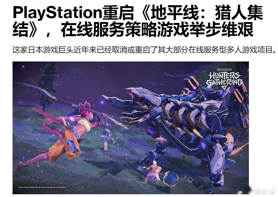 #游戏业界#  Jason Schreier：《地平线：猎人集结》反馈不佳索尼将重启项目并移除在线服务模式：

· 在今年早些时候的内部测试中，《地平线：猎人集结》反馈不佳，目前的计划是移除在线服务模式，将其转变为一款更传统的多人合作游戏，包含故事模式，并大幅缩小游戏规模

· 该项目尚未取消，但据知情人 ​