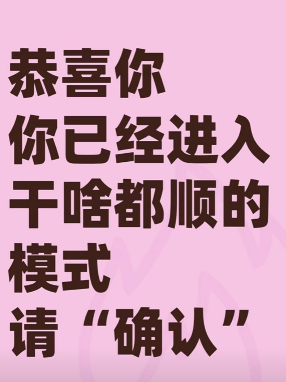 刷到不要忽视，恭喜你已经进入干啥都顺的模式，请“确认”。 ​​​