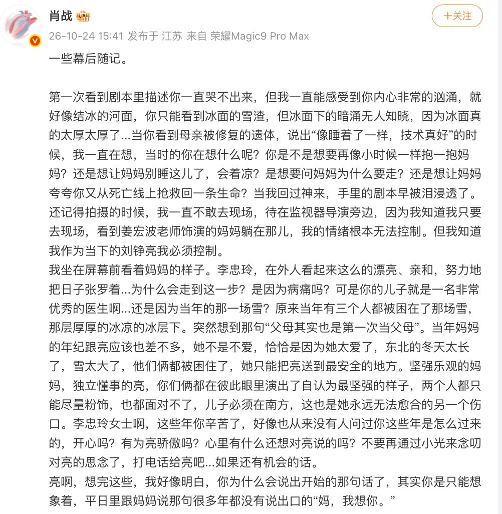 【#肖战细腻解读刘铮亮母子戏份#，#肖战小城良方剧本被泪浸透#】10 月 24 日，发布长文《小城良方》幕后随记，分享角色刘铮亮与母亲这场戏的感悟：#肖战小城良方母子戏不敢去现场#

第一次看到剧本里描述你一直哭不出来，但我一直能感受到你内心非常的汹涌，就好像结冰的河面，你只能看到冰面的 ​