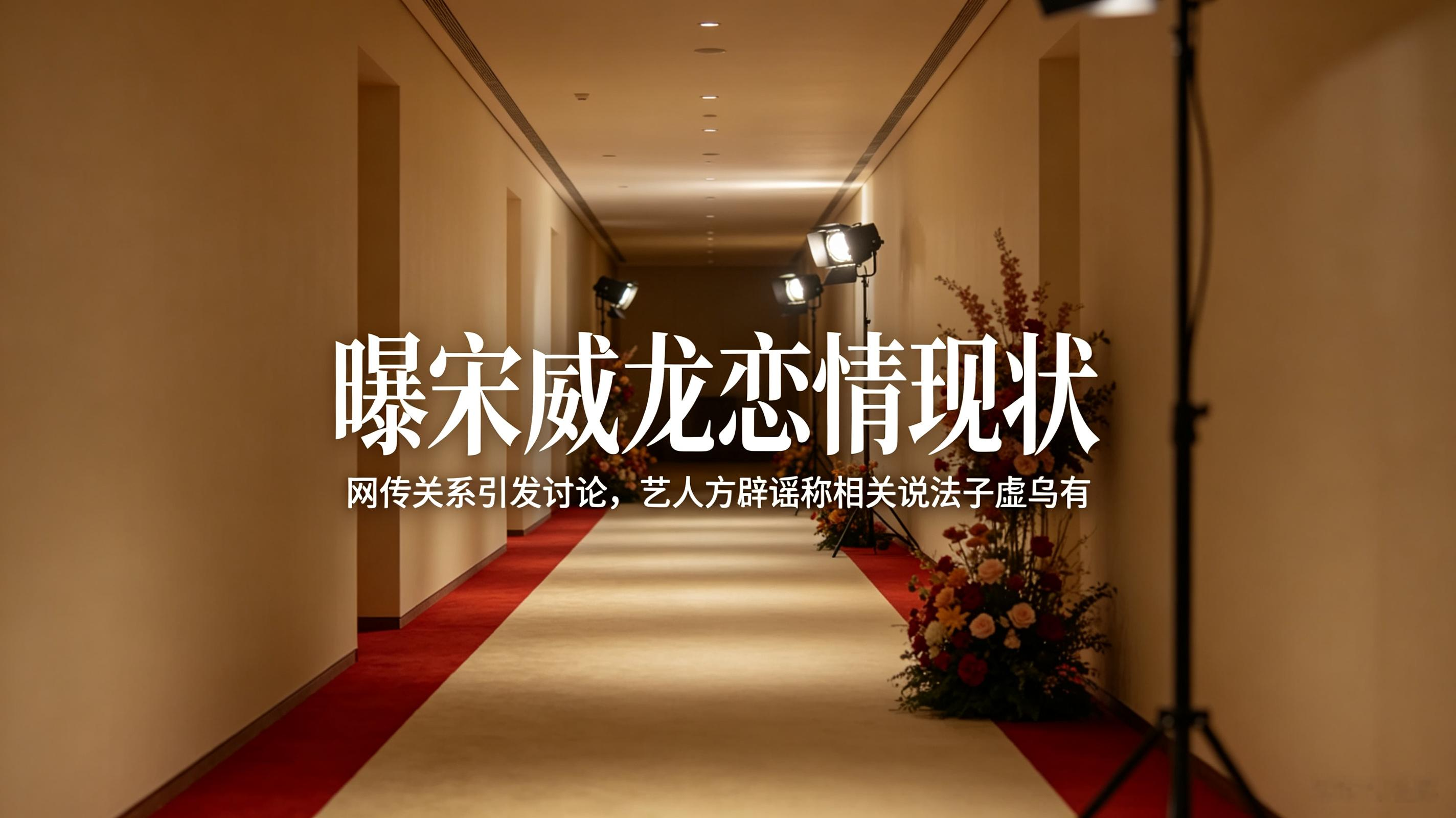 网传宋威龙恋情现状引热议，工作人员出面辟谣，网传消息子虚乌有