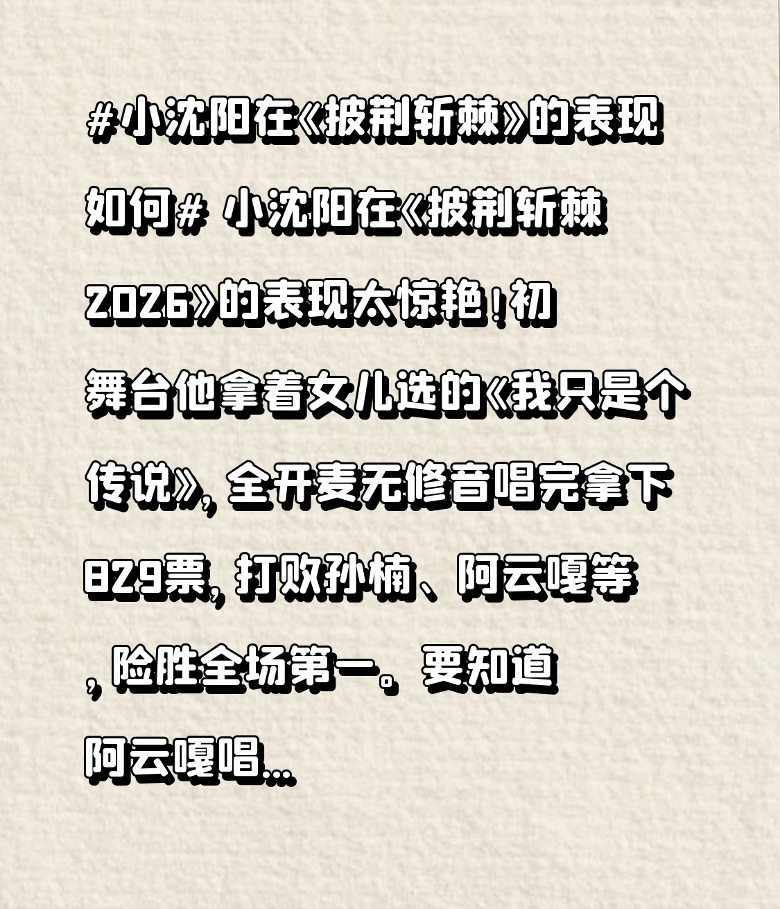 小沈阳在《披荆斩棘2026》的表现太惊艳！初舞台他拿着女儿选的《我只是个传说》，全开麦无修音唱完拿下829票，打败孙楠、阿云嘎等，险胜全场第一。要知道阿云嘎唱《笼》，音乐剧式改编，音准气息完美，很多人都觉得他稳了，结果小沈阳赢了7票，评论区直接炸锅。
小沈阳虽是喜