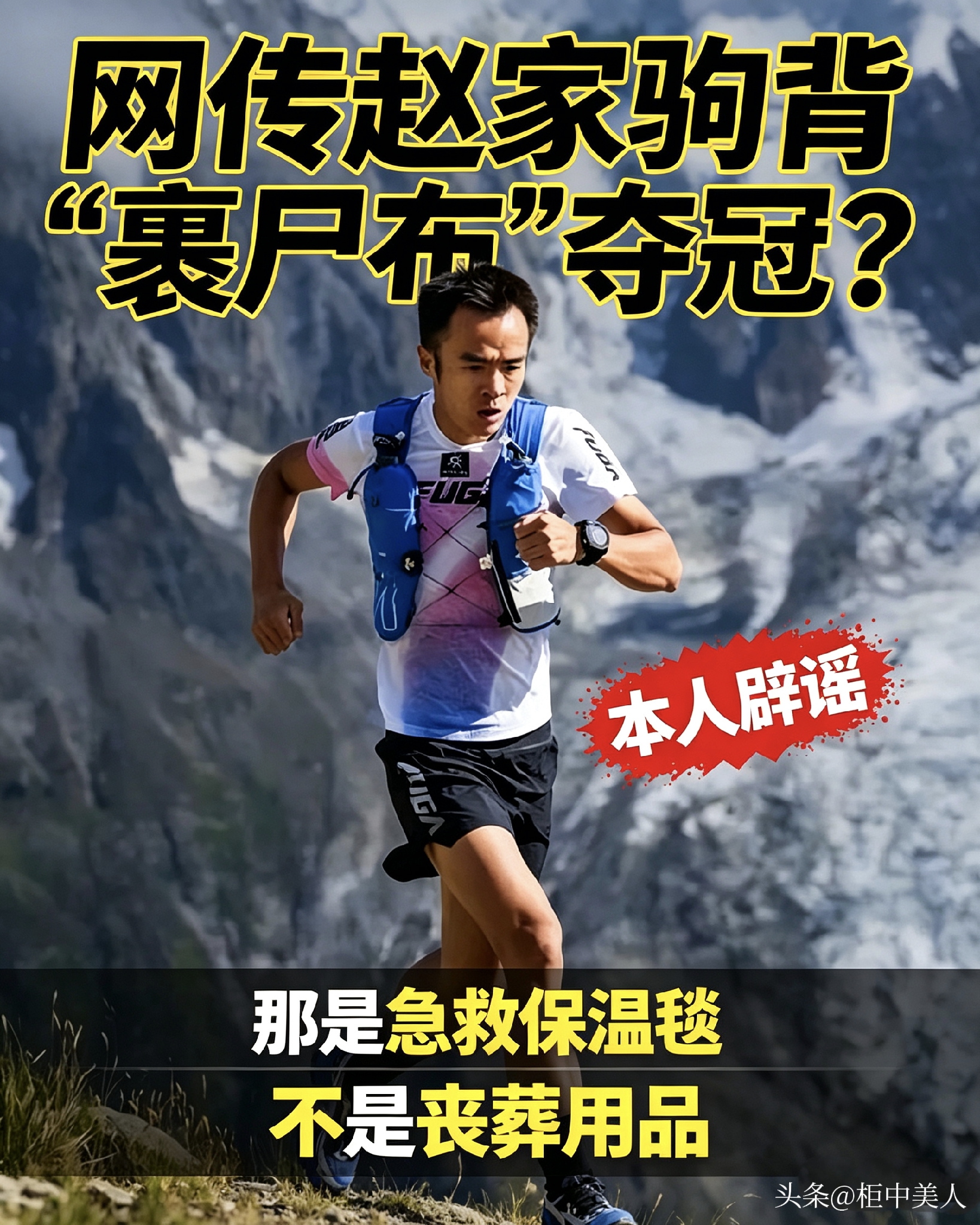 网传赵家驹背&34;裹尸布&34;夺冠？真相让人哭笑不得
 
赵家驹夺得意大利巨人之旅330公里越野赛冠军后，网上传出他参赛背包装有“裹尸布”的传言，引发大量讨论。对此赵家驹出面辟谣，澄清谣言来源。

他表示，早年母亲翻看八百流沙赛事手册，看到赛事针对意外情况的相关说明，该信息被网友曲解，慢慢演变成背包带裹尸布