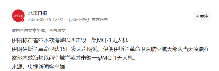 凌晨击毁！中东多地发布紧急预警！
9月15日，伊朗伊斯兰革命卫队发表声明：当天凌晨，在霍尔木兹海峡以西空域，伊朗革命卫队航空航天部队拦截并击毁了一架MQ-1无人机。

老爷可以在右上角点一下“关注”，这样既可以随时阅读往期优质文章，又能每天为您推送各种精选内容，谢谢您的参与！

9月15日凌晨，霍尔