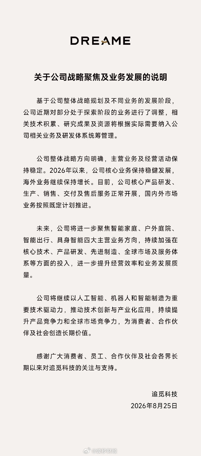【#追觅称售后服务正常开展##追觅称公司战略聚焦#】8月25日，发布《关于公司战略聚焦及业务发展的说明》，对外披露对部分处于探索阶段的业务做出调整。内容如下：

基于公司整体战略规划及不同业务的发展阶段公司近期对部分处于探索阶段的业务进行了调整，相关技术积累、研究成果及资源将根 ​