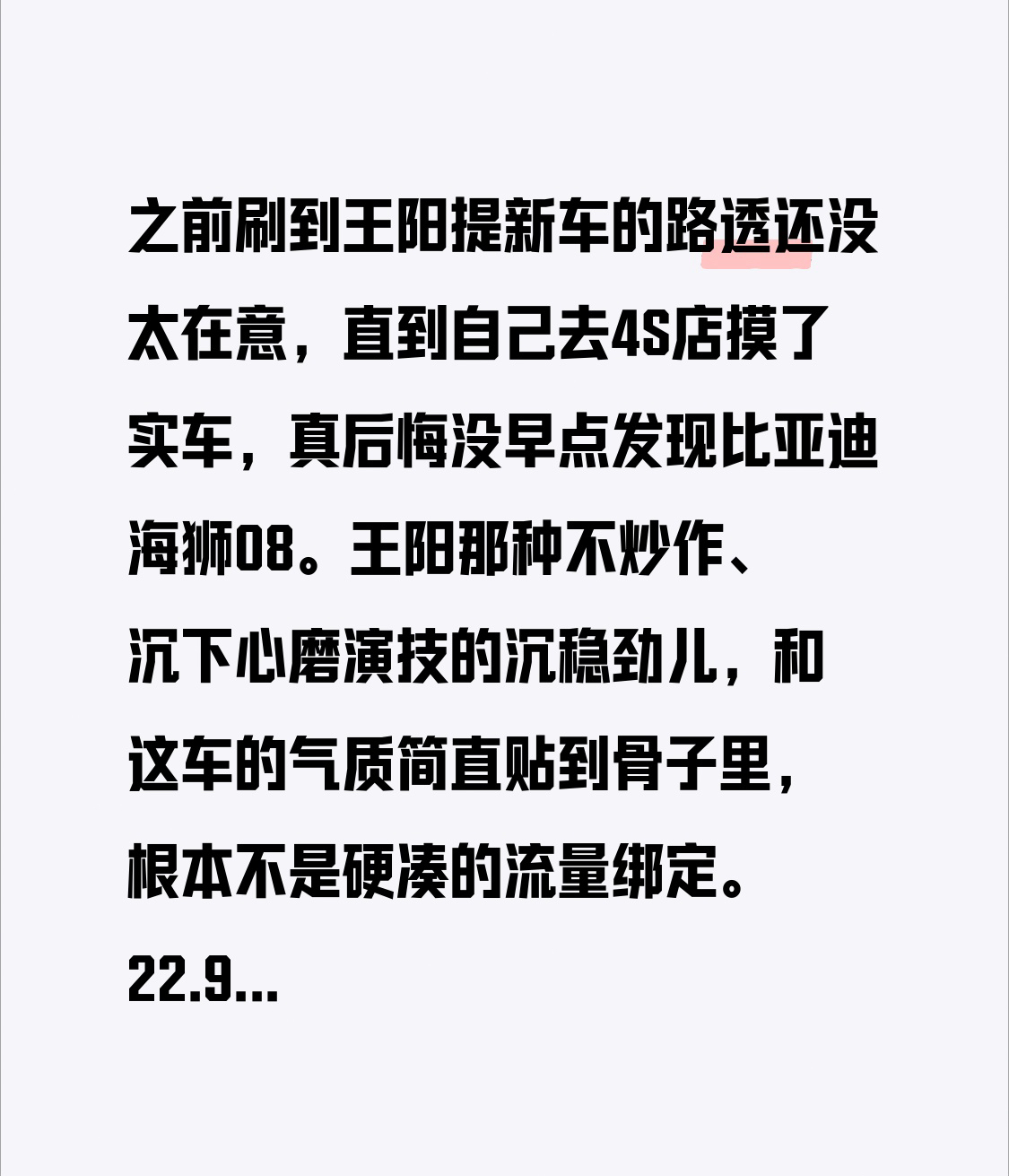 之前刷到王阳提新车的路透还没太在意，直到自己去4S店摸了实车，真后悔没早点发现比亚迪海狮08。
王阳那种不炒作、沉下心磨演技的沉稳劲儿，和这车的气质简直贴到骨子里，根本不是硬凑的流量绑定。22.99万起的定价，上市24小时大定就破了1.2万台，完全是靠硬实力攒的热度。
海洋美学2.0的线条完全没传统