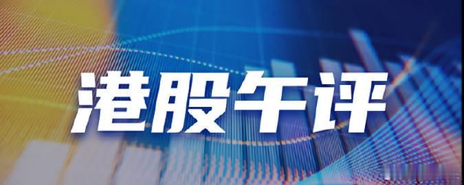 港股午评：5月21日，港股午间收盘，恒生指数跌0.02%，恒生科技指数...