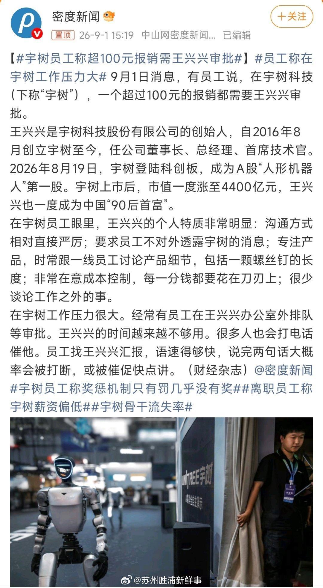 #宇树员工称超100元报销需王兴兴审批#人形机器人第一股宇树科技上市之后，内部管理细节引发舆论热议。据员工爆料，超过100元的报销，都需要创始人王兴兴亲自审批，办公室外排队等审批成为常态。汇报工作必须语速飞快，常常简短发言就被打断催促。这位90后创始人极度关注产品细节，小到一颗螺丝钉长度都 ​
