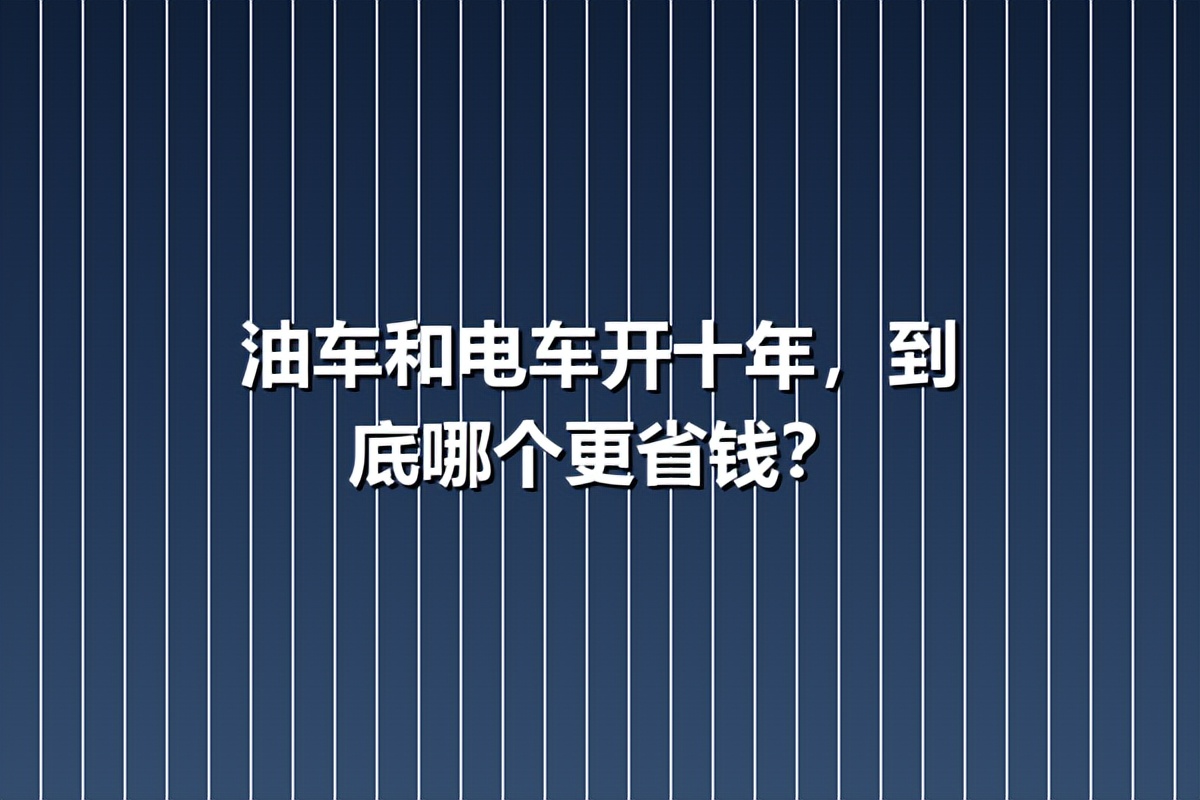 油车和电车开十年，到底哪个更省钱？