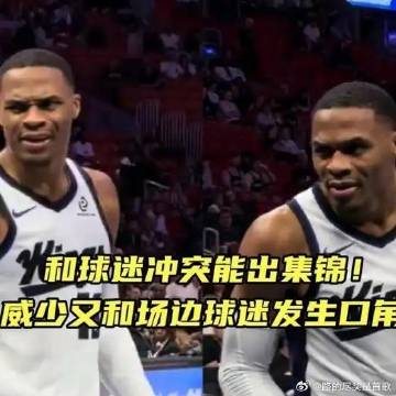 《又发生口角！和球迷冲突能上集锦的男人，盘点威少和球迷冲突镜头》播放量...