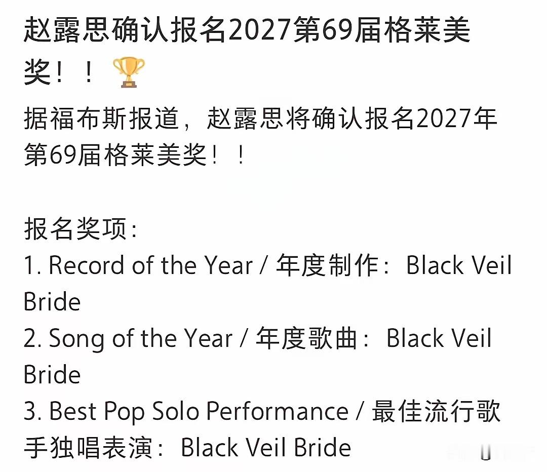 赵露思报名2027年格莱美（全球性音乐大奖），华语娱乐圈另外一位报名的是周杰伦。福布斯刚刚更新了27年的格莱美报名清单，赵露思报名了三座奖项“年度制作”、“年度歌曲”以及“最佳流行歌手独唱表演”，全部是重量级奖项没一个是水奖。
27年赵露思的竞争对手是哪些人呢，有Lady Gaga、JENNIE、Olivia ​